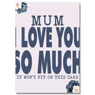 Mum I Love You So Much It Won'T Fit On This Card